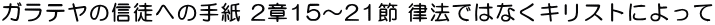 ガラテヤの信徒への手紙 2章15～21節 律法ではなくキリストによって